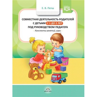 Петш Е.В. Совместная деятельность родителей с детьми с 1 года до 2 лет под руководством педагога. Конспекты занятий, игры ФГОС, (Детство-Пресс, 2019), 7Бц, c.128