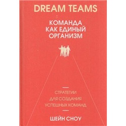 Сноу Ш. Dream Teams. Команда как единый организм, (Попурри, 2019), 7Б, c.272